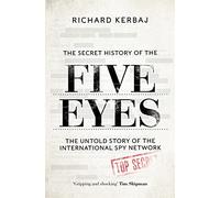 The Secret History of the Five Eyes: The untold story of the shadowy international spy network, through its targets, traitors and spies