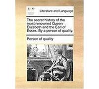 The Secret History of the Most Renowned Queen Elizabeth and the Earl of Essex. by a Person of Quality. Person of Quality, Of Quality (Auteur)