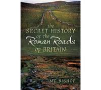 The Secret History of the Roman Roads of Britain by M. C. Bishop M. C. Bishop (Auteur)