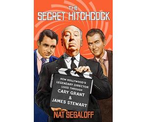 The Secret Hitchcock: How Hollywood's Legendary Director Lived through Cary Grant and James Stewart
