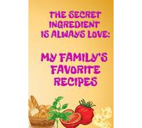 The Secret Ingredient Is Always Love: My Family’s Favorite Recipes: Empty Cookbook To Write In