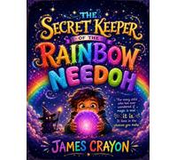 THE SECRET KEEPER OF THE RAINBOW NEEDOH: For every child who has ever wondered if magic is real it is. It lives in the choices you make