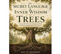 The Secret Language & Inner Wisdom Of Trees: Uncover How Trees Communicate, Think, and Shape the Beautiful World of Nature