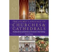 The Secret Language of Churches & Cathedrals: Decoding the Sacred Symbolism of Christianity's Holy Building