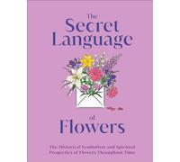 The Secret Language of Flowers: The Historical Symbolism and Spiritual Properties of Flowers Throughout Time