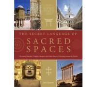 The Secret Language Of Sacred Spaces: Decoding Churches, Cathedrals, Temples, Mosques And Other Places Of Worship Around The World