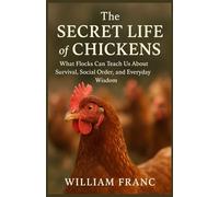 The Secret Life of Chickens: What Flocks Can Teach Us About Survival, Social Order, and Everyday Wisdom