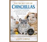 THE SECRET LIFE OF CHINCHILLAS: Uncover the hidden world of chinchillas; their playful antics, curious adventures, and adorable quirks that make them unforgettable companions