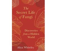 The Secret Life of Fungi: Discoveries From a Hidden World