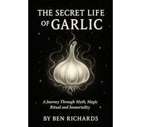 THE SECRET LIFE OF GARLIC: Myth, Magic, Ritual & the Clove of Immortality