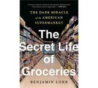 The Secret Life Of Groceries : The Dark Miracle of the American Supermarket Benjamin Lorr (Auteur)