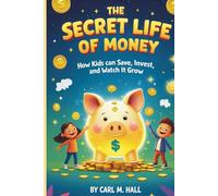 THE SECRET LIFE OF MONEY:: How Kids Can Save,Invest,and Watch It Grow
