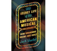 The Secret Life of the American Musical: How Broadway Shows Are Built