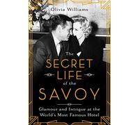 The Secret Life of the Savoy: Glamour and Intrigue at the World's Most Famous Hotel