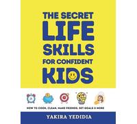 The Secret Life Skills for Confident Kids: How to Cook, Clean, Make Friends, Set Goals & More