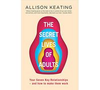 The Secret Lives of Adults: Your Seven Key Relationships - How to Make Them Work