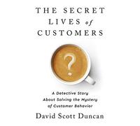 The Secret Lives of Customers: A Detective Story About Solving the Mystery of Customer Behavior