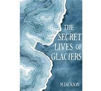 The Secret Lives of Glaciers by M Jackson M Jackson (Auteur)