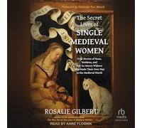 The Secret Lives of Single Medieval Women: True Stories of Nuns, Maidens, and Not-So-Merry Widows Who Made Their Own Way in the Medieval World