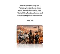 The Secret Mars Program: Planetary Corporations, Mars Bases, Corporate Colonies, SSP, Frigate Ships, Nordic Alliances, and Advanced Regenerative Medicine