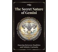The Secret Nature of Gemini: Dancing Between Dualities and Infinite Curiosity: Exploring Intellect, Adaptability, Communication, and the Twin Spirit of the Gemini Archetype