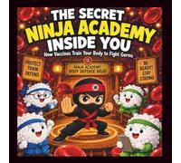 The Secret Ninja Academy Inside you.: How Vaccines Train Your Body to Fight Germs.
