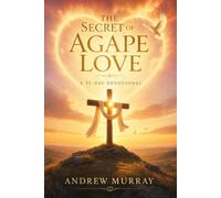 The Secret of Agape Love - Meditations for a Month (Modern English Version): Andrew Murray's Classic 31-Day Devotional On How God's Love Changes the Way We Love