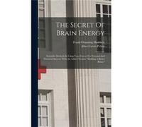 The Secret Of Brain Energy Scientific Methods In Using Your Powers For Personal And Financial Success. With An Added Treatise quotbuilding A Better Brainq Frank Channing HaddockFrank Channing Haddock 