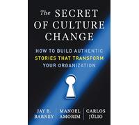 The Secret of Culture Change: How to Build Authentic Stories That Transform Your Organization