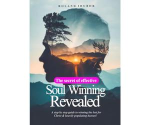 The Secret Of Effective Soul Winning: A Practical Guide to Powerful, Persuasive Evangelism for Everyday Christians