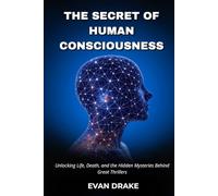 The Secret of Human Consciousness: Unlocking Life, Death, and the Hidden Mysteries Behind Great Thrillers