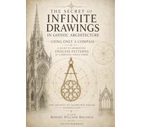 The Secret of Infinite Drawings in Gothic Architecture Using Only a Compass - A Guide to Generating Endless Patterns by Combining Simple Forms: The Infinity of Geometric Design Exemplified
