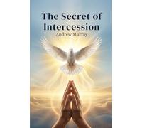 The Secret of Intercession - Andrew Murray in Modern English: The Complete Classic on Prayer Updated for Today