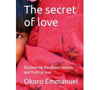 The secret of love: Discovering the power, beauty, and Truth of love