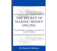 THE SECRET OF MAKING MONEY ONLINE: Transform a Minimal Salary to $10K in Weeks