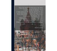 The Secret Of Russia In The Caspian & Euxime, The Circassian War As Affecting The Insurrection In Poland. German Introd. [By D. Urquhart] To The 'visi