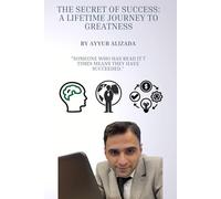 The Secret of Success: A Lifetime Journey to Greatness: “All the Secrets You’ve Been Searching for Your Entire Life - Revealed in One Powerful Book”