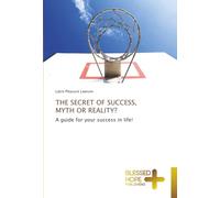 THE SECRET OF SUCCESS, MYTH OR REALITY?: A guide for your success in life!