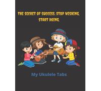 The Secret Of Success: Stop Wishing, Start Doing. My Ukulele Tabs: Blank Notebook With Tabs, Chords, Staff Paper.