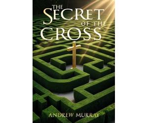 The Secret of the Cross: The Classic Christian Devotional by Andrew Murray