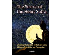 The Secret of the Heart Sutra: Unlocking the Wisdom of the Heart Sutra: A Modern Translation and Commentary