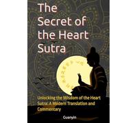 The Secret of the Heart Sutra: Unlocking the Wisdom of the Heart Sutra: A Modern Translation and Commentary