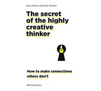 The Secret of the Highly Creative Thinker : How to make Connections Others don't