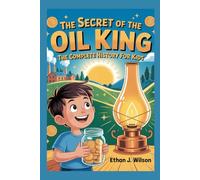 THE SECRET OF THE OIL KING: The Complete History for Kids: How Saving Pennies and Big Dreams Made Him the World’s First Billionaire