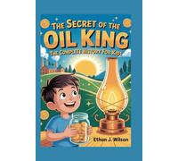 THE SECRET OF THE OIL KING: The Complete History for Kids: How Saving Pennies and Big Dreams Made Him the World’s First Billionaire