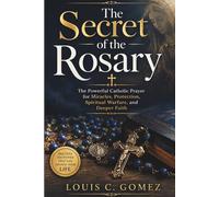The Secret of the Rosary: The Powerful Catholic Prayer for Miracles, Protection, Spiritual Warfare, and Deeper Faith