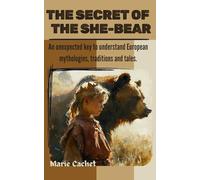 The Secret of the She-Bear: An unexpected key to understand European mythologies, traditions and tales.