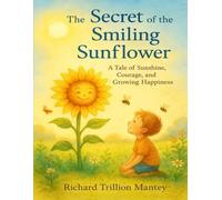 The Secret of the Smiling Sunflower: A Tale of Sunshine, Courage, and Growing Happiness