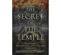 The Secret of the Temple: Earth Energies, Sacred Geometry, and the Lost Keys of Freemasonry