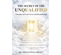 THE SECRET OF THE UNQUALIFIED: Principles of God’s Favor and Breakthrough